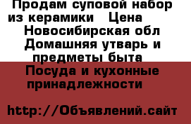 Продам суповой набор из керамики › Цена ­ 500 - Новосибирская обл. Домашняя утварь и предметы быта » Посуда и кухонные принадлежности   